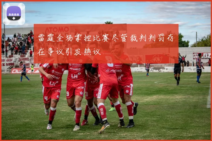 雷霆全场掌控比赛尽管裁判判罚存在争议引发热议