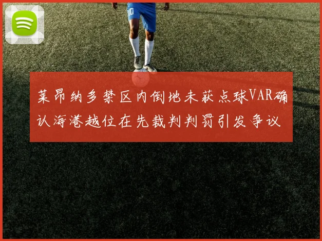 莱昂纳多禁区内倒地未获点球VAR确认海港越位在先裁判判罚引发争议
